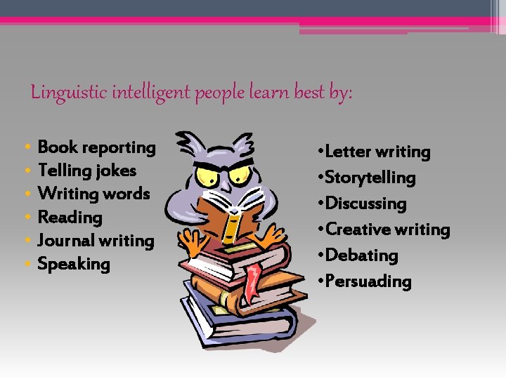 Linguistic intelligent people learn best by: • • • Book reporting Telling jokes Writing