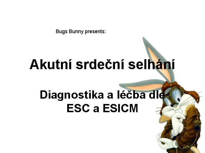 Bugs Bunny presents: Akutní srdeční selhání Diagnostika a léčba dle ESC a ESICM 