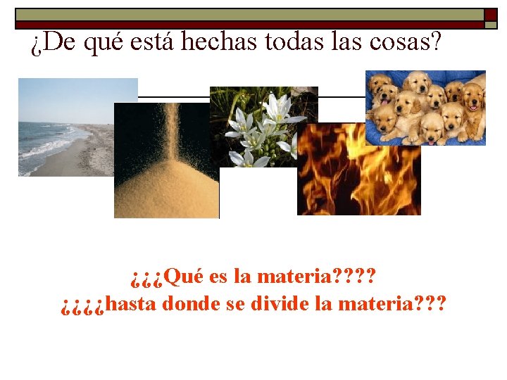 ¿De qué está hechas todas las cosas? ¿¿¿Qué es la materia? ? ¿¿¿¿hasta donde ¿De qué está hechas todas las cosas? ¿¿¿Qué es la materia? ? ¿¿¿¿hasta donde