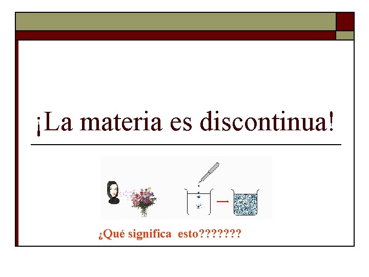 ¡La materia es discontinua! ¿Qué significa esto? ? ? ? ¡La materia es discontinua! ¿Qué significa esto? ? ? ?