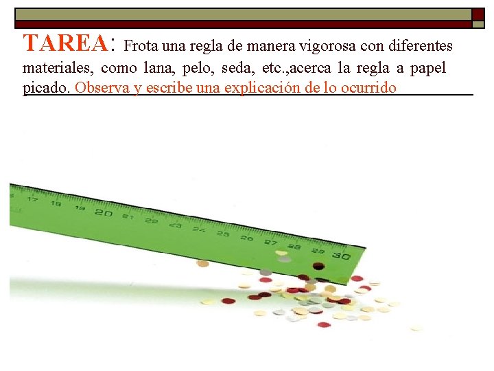 TAREA: Frota una regla de manera vigorosa con diferentes materiales, como lana, pelo, seda, TAREA: Frota una regla de manera vigorosa con diferentes materiales, como lana, pelo, seda,