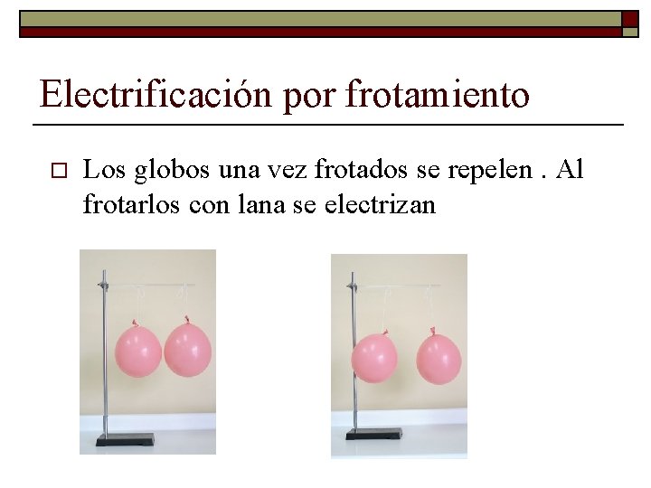 Electrificación por frotamiento o Los globos una vez frotados se repelen. Al frotarlos con Electrificación por frotamiento o Los globos una vez frotados se repelen. Al frotarlos con