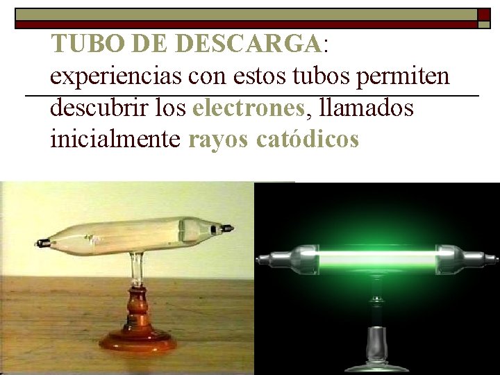 TUBO DE DESCARGA: experiencias con estos tubos permiten descubrir los electrones, llamados inicialmente rayos TUBO DE DESCARGA: experiencias con estos tubos permiten descubrir los electrones, llamados inicialmente rayos