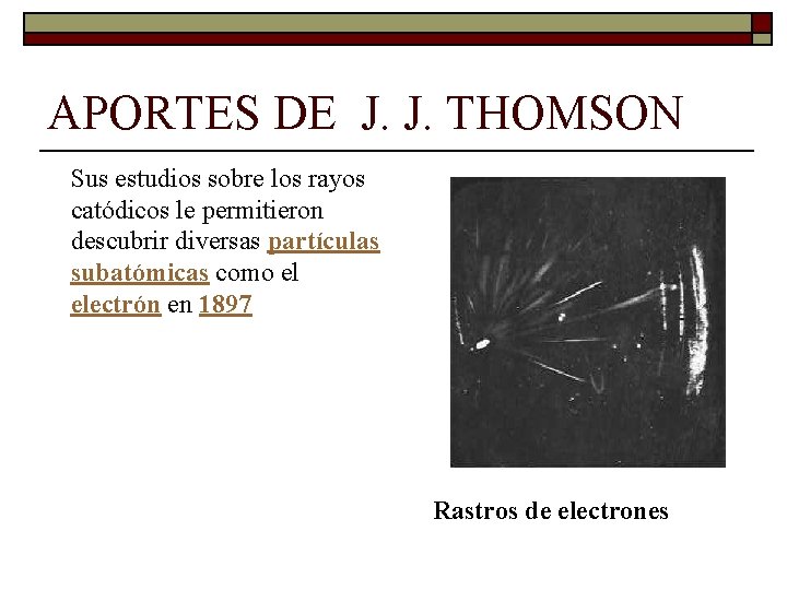 APORTES DE J. J. THOMSON Sus estudios sobre los rayos catódicos le permitieron descubrir APORTES DE J. J. THOMSON Sus estudios sobre los rayos catódicos le permitieron descubrir