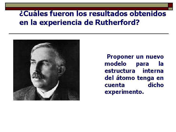 ¿Cuáles fueron los resultados obtenidos en la experiencia de Rutherford? Proponer un nuevo modelo ¿Cuáles fueron los resultados obtenidos en la experiencia de Rutherford? Proponer un nuevo modelo