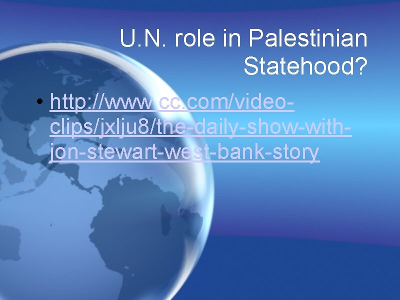 U. N. role in Palestinian Statehood? • http: //www. cc. com/videoclips/jxlju 8/the-daily-show-withjon-stewart-west-bank-story 