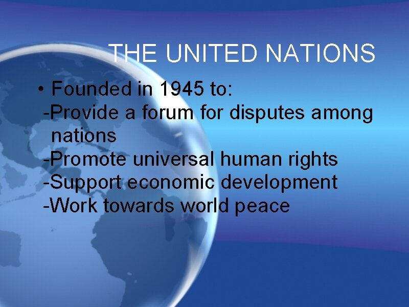 THE UNITED NATIONS • Founded in 1945 to: -Provide a forum for disputes among