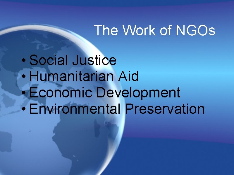 The Work of NGOs • Social Justice • Humanitarian Aid • Economic Development •