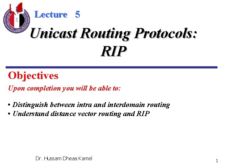 Lecture 5 Unicast Routing Protocols: RIP Objectives Upon completion you will be able to: