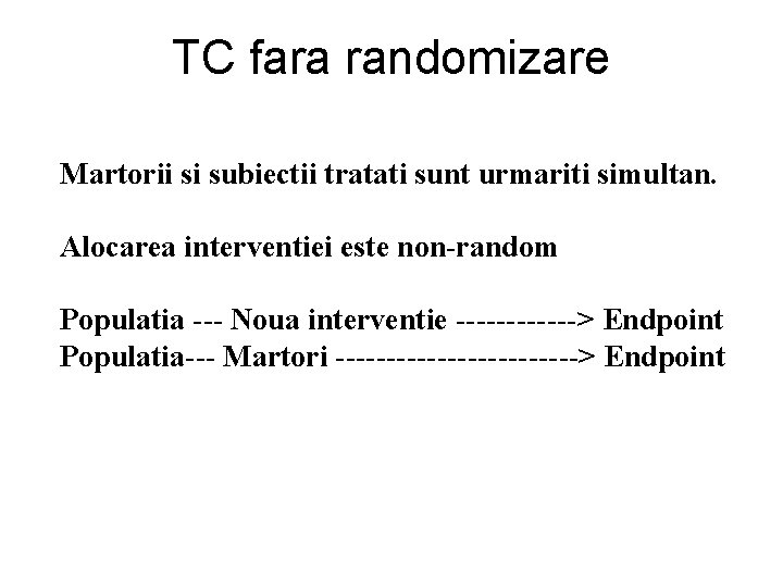 TC fara randomizare Martorii si subiectii tratati sunt urmariti simultan. Alocarea interventiei este non-random TC fara randomizare Martorii si subiectii tratati sunt urmariti simultan. Alocarea interventiei este non-random