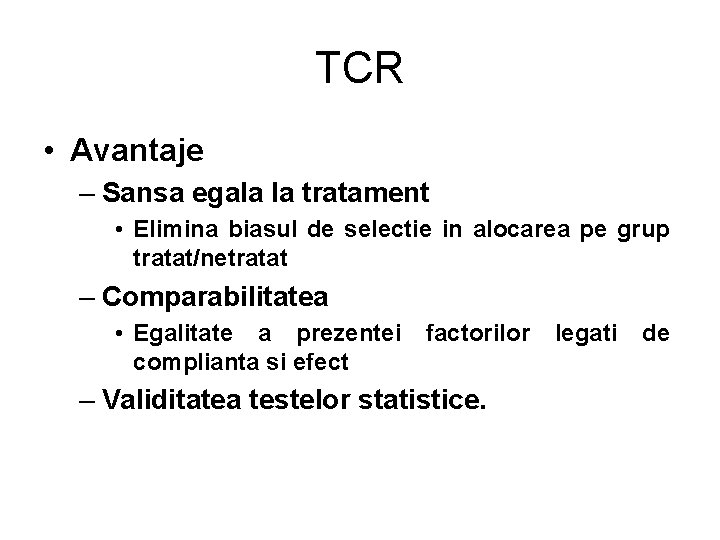 TCR • Avantaje – Sansa egala la tratament • Elimina biasul de selectie in TCR • Avantaje – Sansa egala la tratament • Elimina biasul de selectie in