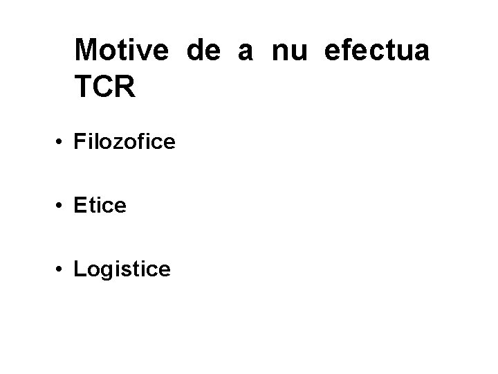Motive de a nu efectua TCR • Filozofice • Etice • Logistice Motive de a nu efectua TCR • Filozofice • Etice • Logistice