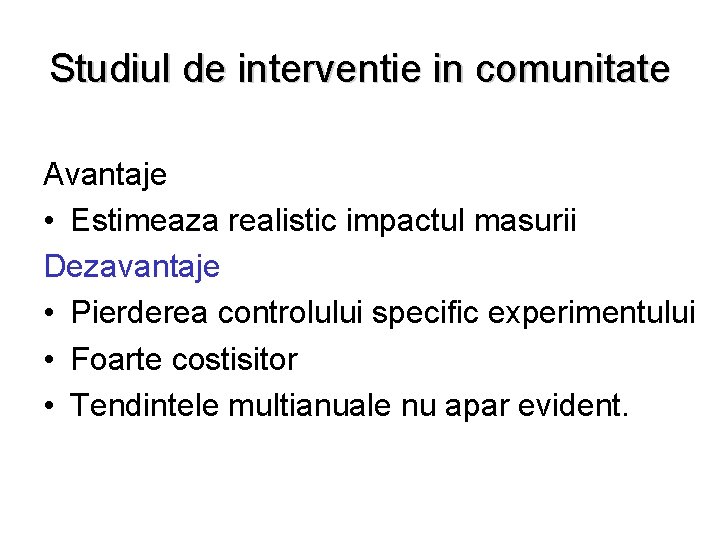 Studiul de interventie in comunitate Avantaje • Estimeaza realistic impactul masurii Dezavantaje • Pierderea Studiul de interventie in comunitate Avantaje • Estimeaza realistic impactul masurii Dezavantaje • Pierderea