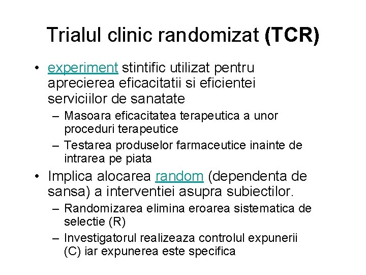 Trialul clinic randomizat (TCR) • experiment stintific utilizat pentru aprecierea eficacitatii si eficientei serviciilor Trialul clinic randomizat (TCR) • experiment stintific utilizat pentru aprecierea eficacitatii si eficientei serviciilor