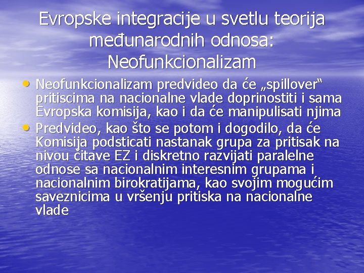 Evropske integracije u svetlu teorija međunarodnih odnosa: Neofunkcionalizam • Neofunkcionalizam predvideo da će „spillover“