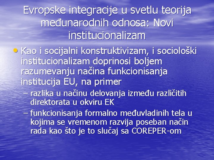 Evropske integracije u svetlu teorija međunarodnih odnosa: Novi institucionalizam • Kao i socijalni konstruktivizam,