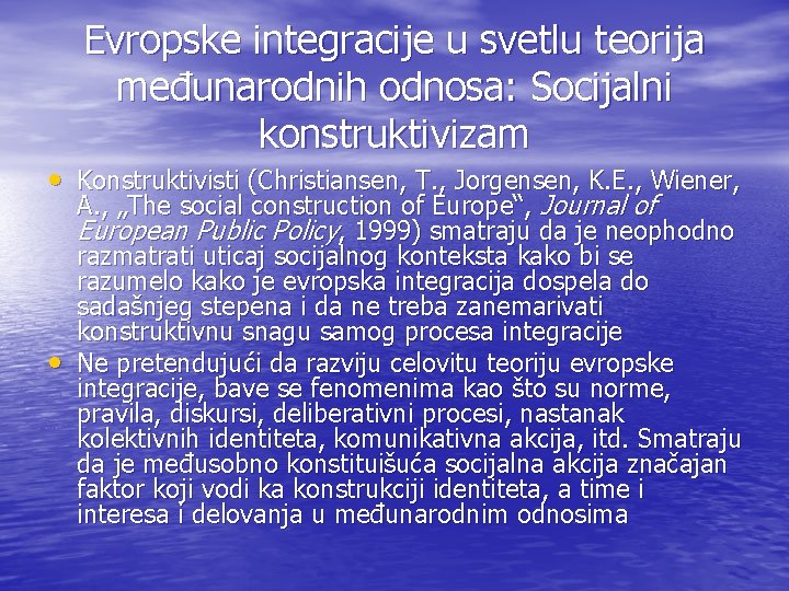 Evropske integracije u svetlu teorija međunarodnih odnosa: Socijalni konstruktivizam • Konstruktivisti (Christiansen, T. ,