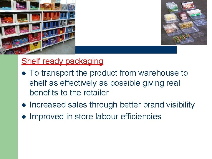 Shelf ready packaging l To transport the product from warehouse to shelf as effectively Shelf ready packaging l To transport the product from warehouse to shelf as effectively