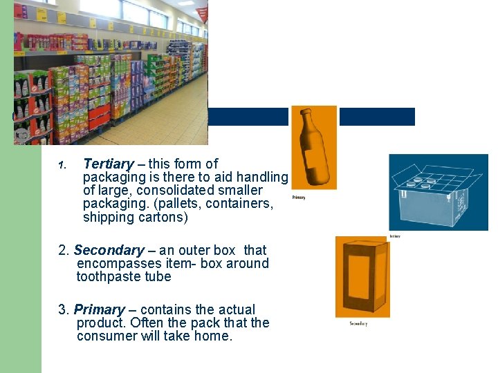 1. Tertiary – this form of packaging is there to aid handling of large, 1. Tertiary – this form of packaging is there to aid handling of large,