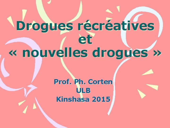 Drogues récréatives et « nouvelles drogues » Prof. Ph. Corten ULB Kinshasa 2015 