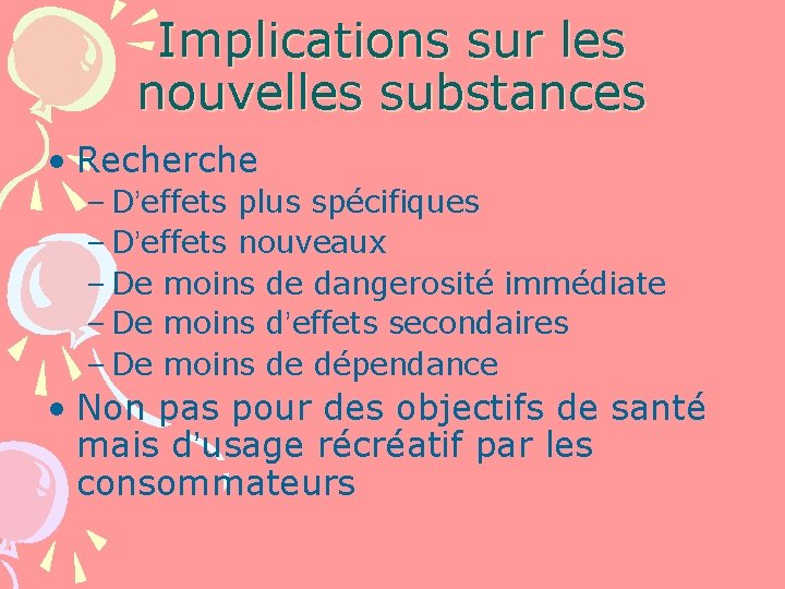 Implications sur les nouvelles substances • Recherche – D’effets plus spécifiques – D’effets nouveaux