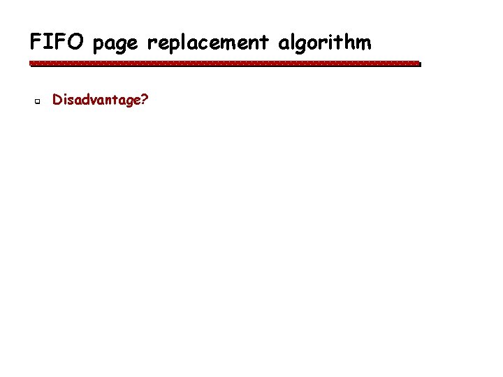 FIFO page replacement algorithm q Disadvantage? FIFO page replacement algorithm q Disadvantage?