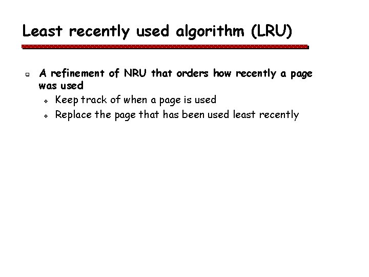 Least recently used algorithm (LRU) q A refinement of NRU that orders how recently Least recently used algorithm (LRU) q A refinement of NRU that orders how recently