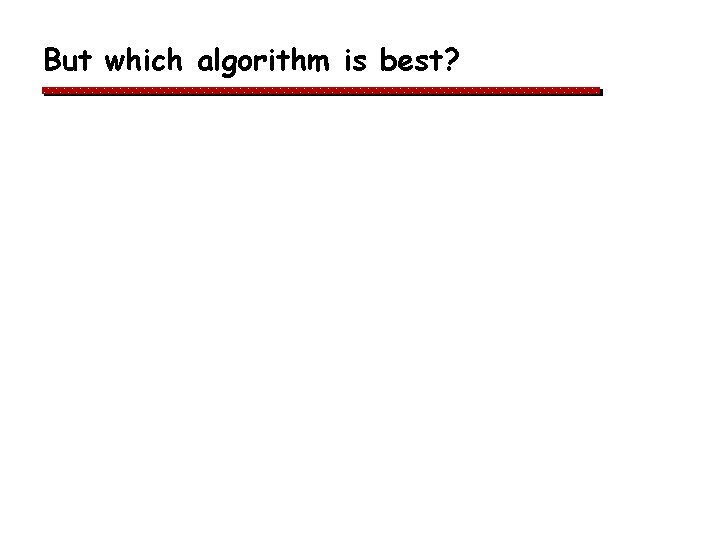 But which algorithm is best? But which algorithm is best?