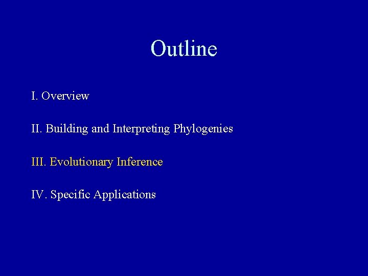 Outline I. Overview II. Building and Interpreting Phylogenies III. Evolutionary Inference IV. Specific Applications