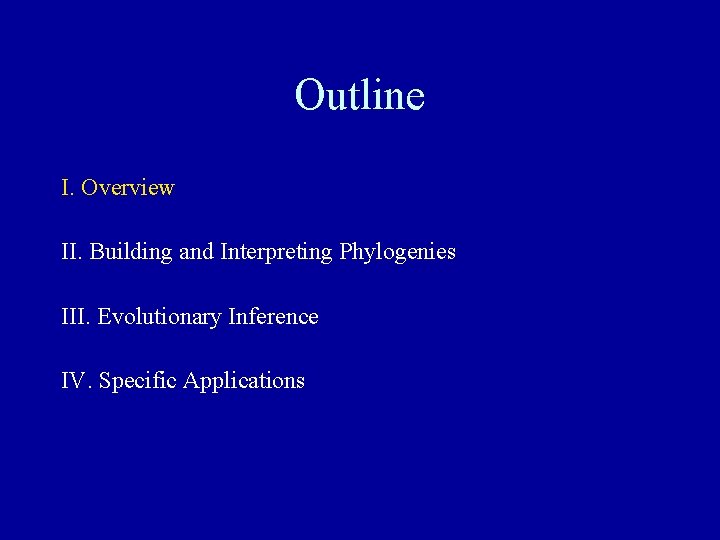 Outline I. Overview II. Building and Interpreting Phylogenies III. Evolutionary Inference IV. Specific Applications