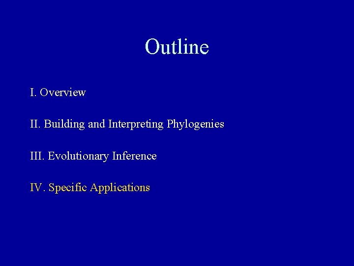 Outline I. Overview II. Building and Interpreting Phylogenies III. Evolutionary Inference IV. Specific Applications