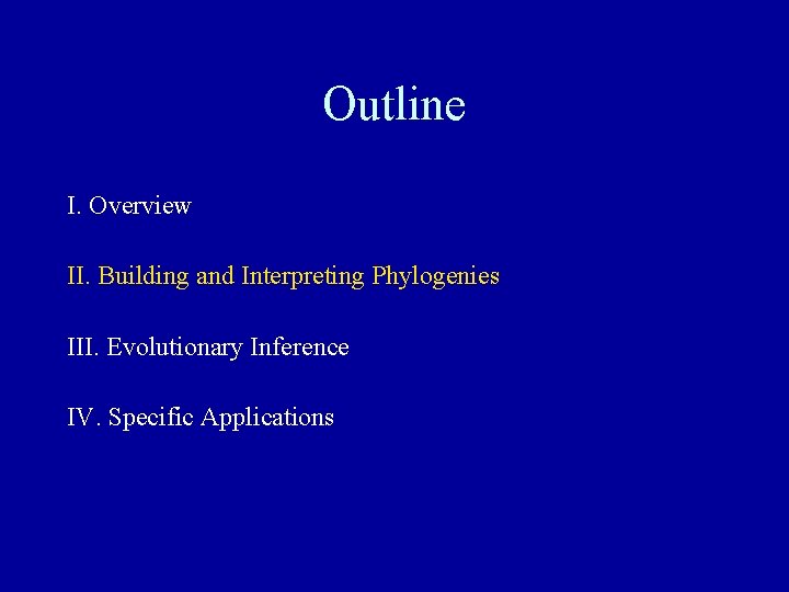 Outline I. Overview II. Building and Interpreting Phylogenies III. Evolutionary Inference IV. Specific Applications