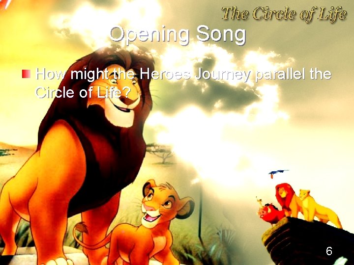 Opening Song How might the Heroes Journey parallel the Circle of Life? 6 