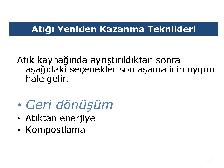 Atığı Yeniden Kazanma Teknikleri Atık kaynağında ayrıştırıldıktan sonra aşağıdaki seçenekler son aşama için uygun