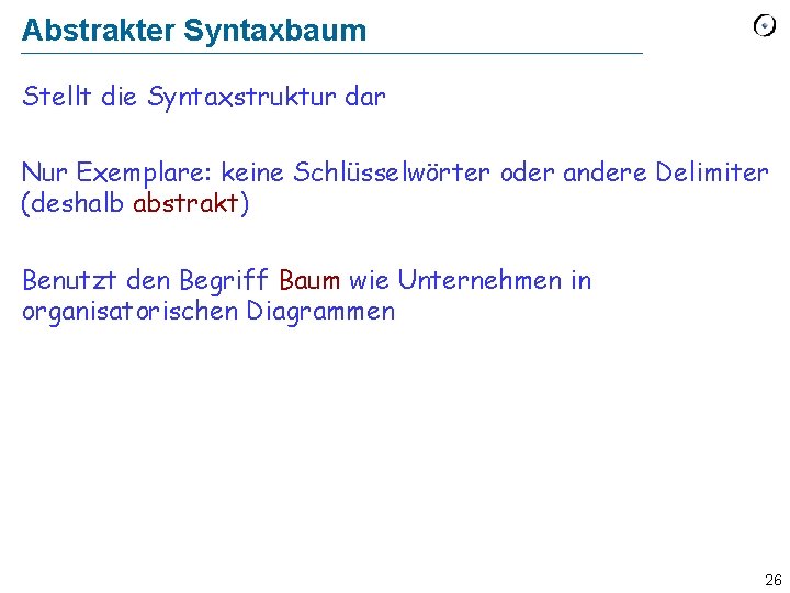 Abstrakter Syntaxbaum Stellt die Syntaxstruktur dar Nur Exemplare: keine Schlüsselwörter oder andere Delimiter (deshalb