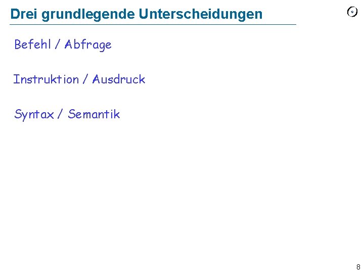 Drei grundlegende Unterscheidungen Befehl / Abfrage Instruktion / Ausdruck Syntax / Semantik 8 