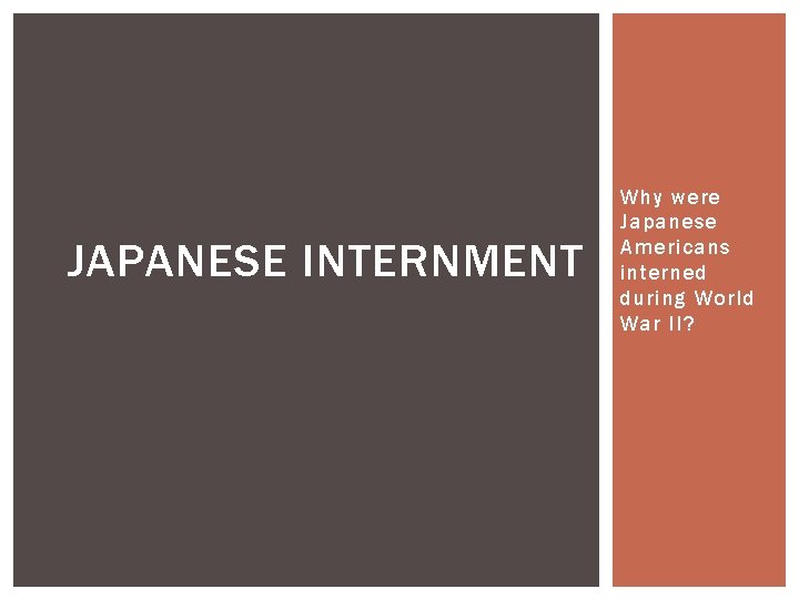 JAPANESE INTERNMENT Why were Japanese Americans interned during World War II? 