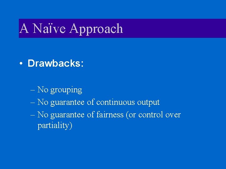 A Naïve Approach • Drawbacks: – No grouping – No guarantee of continuous output