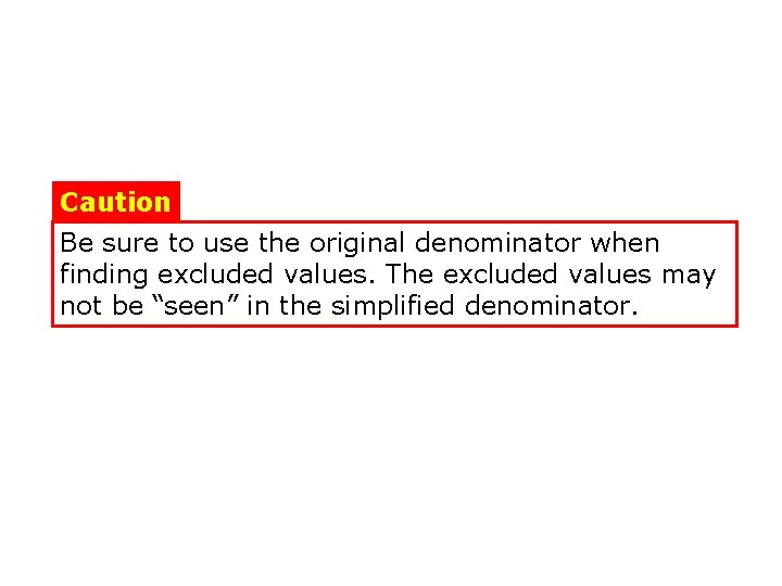 Caution Be sure to use the original denominator when finding excluded values. The excluded