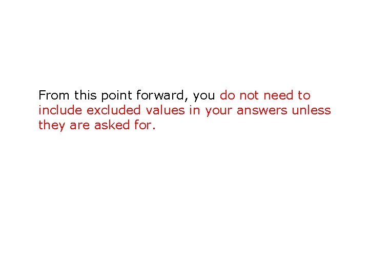 From this point forward, you do not need to include excluded values in your