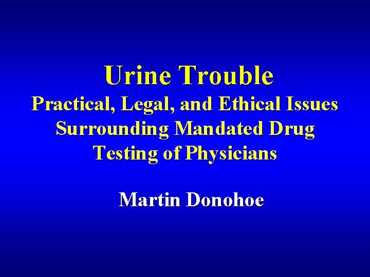 Urine Trouble Practical, Legal, and Ethical Issues Surrounding Mandated Drug Testing of Physicians Martin