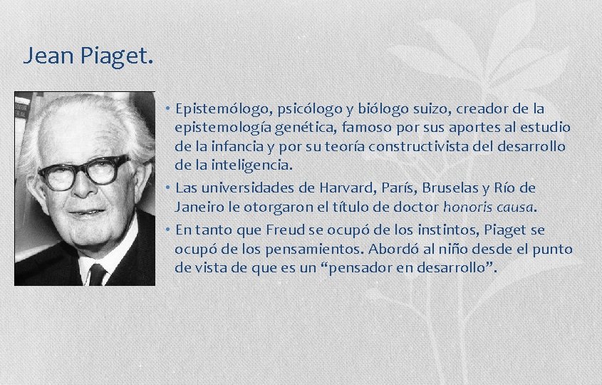 Jean Piaget. • Epistemólogo, psicólogo y biólogo suizo, creador de la epistemología genética, famoso
