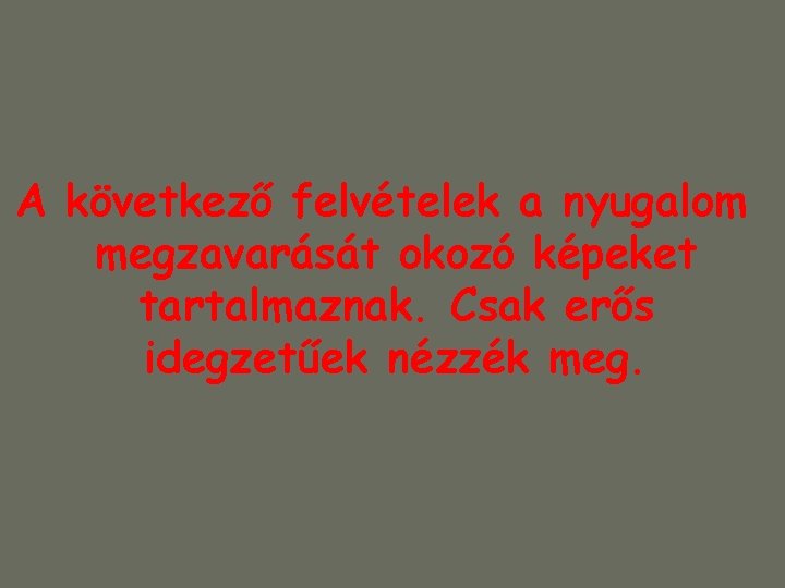 A következő felvételek a nyugalom megzavarását okozó képeket tartalmaznak. Csak erős idegzetűek nézzék meg. A következő felvételek a nyugalom megzavarását okozó képeket tartalmaznak. Csak erős idegzetűek nézzék meg.