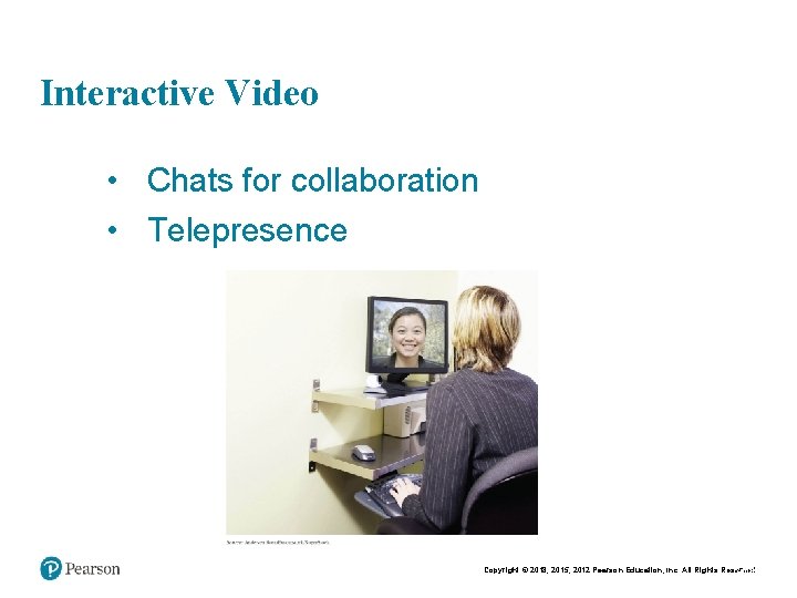 Interactive Video • Chats for collaboration • Telepresence Copyright © 2018, 2015, 2012 Pearson