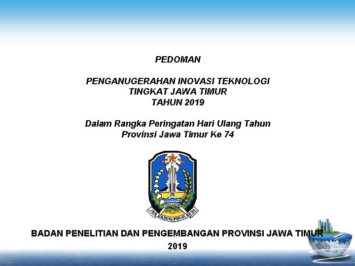 PEDOMAN PENGANUGERAHAN INOVASI TEKNOLOGI TINGKAT JAWA TIMUR TAHUN 2019 Dalam Rangka Peringatan Hari Ulang