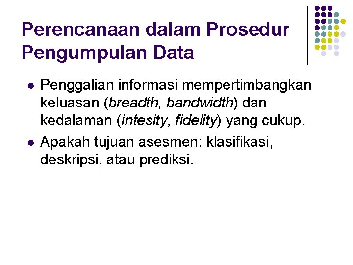 Perencanaan dalam Prosedur Pengumpulan Data l l Penggalian informasi mempertimbangkan keluasan (breadth, bandwidth) dan