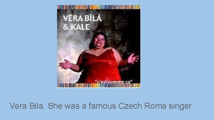 Vera Bila. She was a famous Czech Roma singer. 