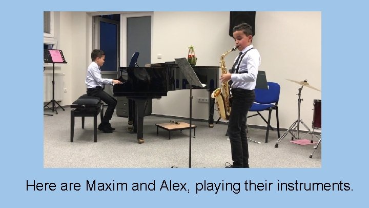 Here are Maxim and Alex, playing their instruments. 