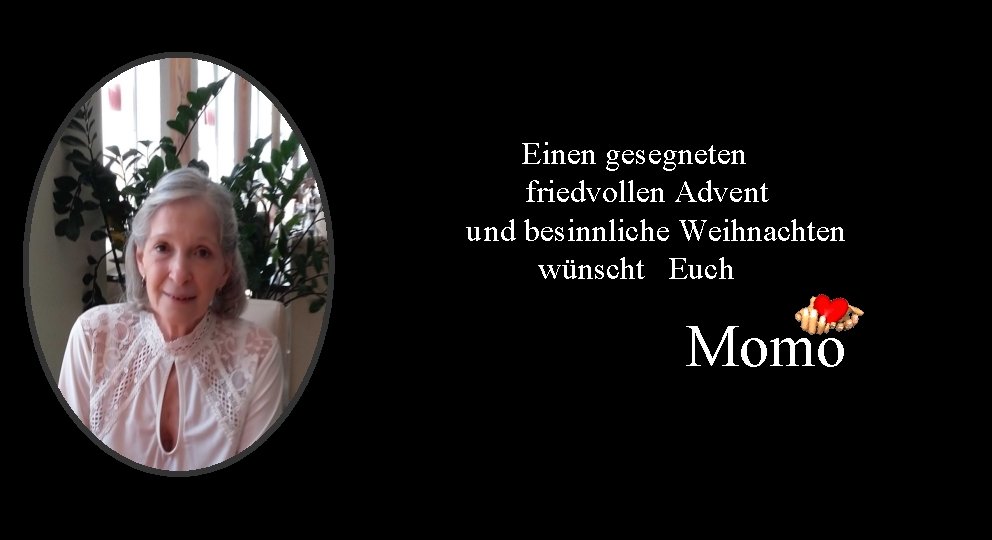 Einen gesegneten friedvollen Advent und besinnliche Weihnachten wünscht Euch Momo 