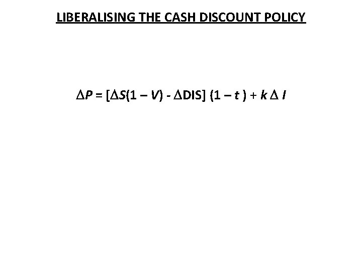 LIBERALISING THE CASH DISCOUNT POLICY P = [ S(1 – V) - DIS] (1